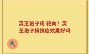 灵芝孢子粉 靶向？灵芝孢子粉抗癌效果好吗