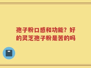 孢子粉口感和功能？好的灵芝孢子粉是苦的吗