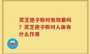灵芝孢子粉对有效果吗？灵芝孢子粉对人体有什么作用