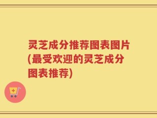 灵芝成分推荐图表图片(最受欢迎的灵芝成分图表推荐)