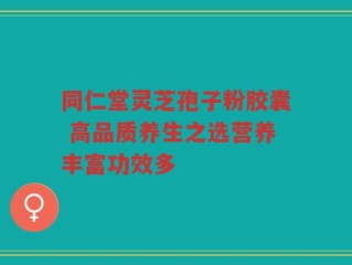 同仁堂灵芝孢子粉胶囊 高品质养生之选营养丰富功效多