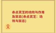 赤点灵芝的功效与作用及禁忌(赤点灵芝：功效与禁忌)