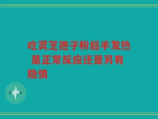 吃灵芝孢子粉后手发热 是正常反应还是另有隐情