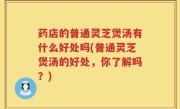 药店的普通灵芝煲汤有什么好处吗(普通灵芝煲汤的好处，你了解吗？)