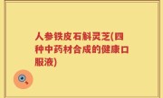 人参铁皮石斛灵芝(四种中药材合成的健康口服液)