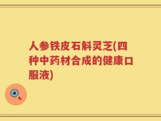 人参铁皮石斛灵芝(四种中药材合成的健康口服液)