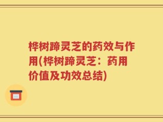 桦树蹄灵芝的药效与作用(桦树蹄灵芝：药用价值及功效总结)