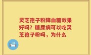 灵芝孢子粉降血糖效果好吗？糖尿病可以吃灵芝孢子粉吗，为什么
