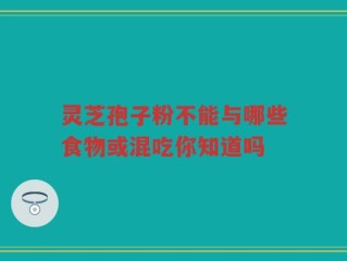 灵芝孢子粉不能与哪些食物或混吃你知道吗