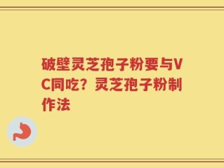 破壁灵芝孢子粉要与VC同吃？灵芝孢子粉制作法