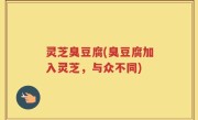 灵芝臭豆腐(臭豆腐加入灵芝，与众不同)