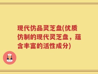 现代仿品灵芝盘(优质仿制的现代灵芝盘，蕴含丰富的活性成分)