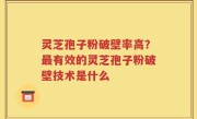 灵芝孢子粉破壁率高？最有效的灵芝孢子粉破壁技术是什么