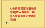 人参黄芪灵芝泡酒功效作用(醉人参黄灵：解析人参黄芪灵芝泡酒的功效)