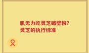 肌无力吃灵芝破壁粉？灵芝的执行标准