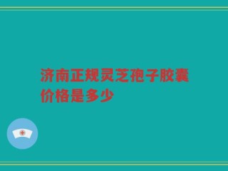 济南正规灵芝孢子胶囊价格是多少