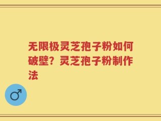 无限极灵芝孢子粉如何破壁？灵芝孢子粉制作法