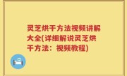 灵芝烘干方法视频讲解大全(详细解说灵芝烘干方法：视频教程)