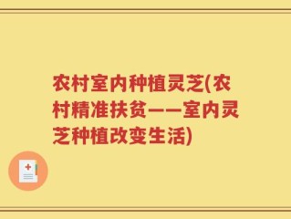 农村室内种植灵芝(农村精准扶贫——室内灵芝种植改变生活)