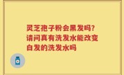 灵芝孢子粉会黑发吗？请问真有洗发水能改变白发的洗发水吗