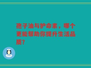 孢子油与护命素，哪个更能帮助你提升生活品质？