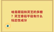啥是蘑菇和灵芝的多糖？灵芝香菇平菇有什么标志性成分