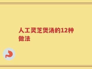 人工灵芝煲汤的12种做法