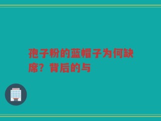 孢子粉的蓝帽子为何缺席？背后的与