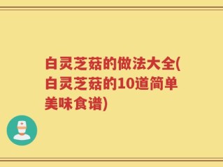 白灵芝菇的做法大全(白灵芝菇的10道简单美味食谱)