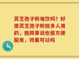 灵芝孢子粉难饮吗？好像灵芝孢子粉挺多人用的，我同事说也很方便服用，效果可以吗
