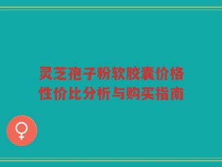 灵芝孢子粉软胶囊价格性价比分析与购买指南