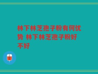 林下林芝孢子粉有何优势 林下林芝孢子粉好不好
