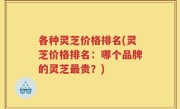 各种灵芝价格排名(灵芝价格排名：哪个品牌的灵芝最贵？)