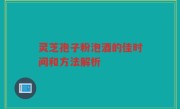 灵芝孢子粉泡酒的佳时间和方法解析