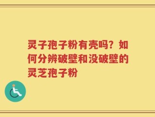 灵子孢子粉有壳吗？如何分辨破壁和没破壁的灵芝孢子粉