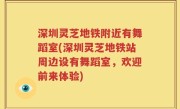 深圳灵芝地铁附近有舞蹈室(深圳灵芝地铁站周边设有舞蹈室，欢迎前来体验)