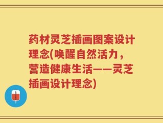 药材灵芝插画图案设计理念(唤醒自然活力，营造健康生活——灵芝插画设计理念)