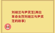 刘胡兰与尹灵芝(两位革命女烈刘胡兰与尹灵芝的故事)