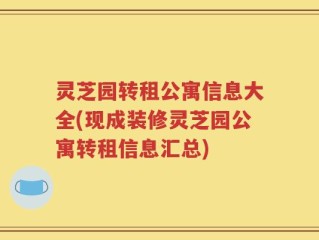 灵芝园转租公寓信息大全(现成装修灵芝园公寓转租信息汇总)
