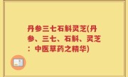 丹参三七石斛灵芝(丹参、三七、石斛、灵芝：中医草药之精华)