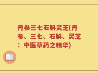 丹参三七石斛灵芝(丹参、三七、石斛、灵芝：中医草药之精华)