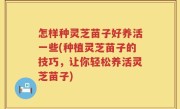 怎样种灵芝苗子好养活一些(种植灵芝苗子的技巧，让你轻松养活灵芝苗子)