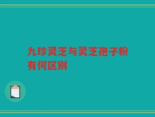 九珍灵芝与灵芝孢子粉有何区别