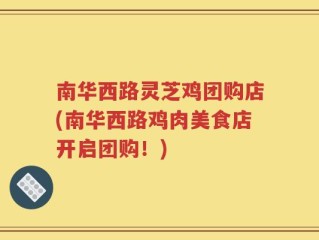 南华西路灵芝鸡团购店(南华西路鸡肉美食店开启团购！)