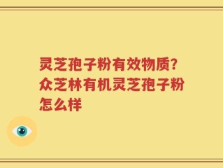 灵芝孢子粉有效物质？众芝林有机灵芝孢子粉怎么样