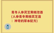 麦冬人参灵芝黄精泡酒(人参麦冬黄精灵芝酒：神奇的草本配方)