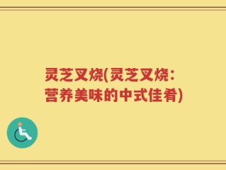 灵芝叉烧(灵芝叉烧：营养美味的中式佳肴)