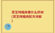 灵芝炖瘦肉要什么药材(灵芝炖瘦肉配方详解)