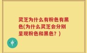 灵芝为什么有粉色有黑色(为什么灵芝会分别呈现粉色和黑色？)