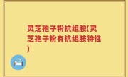 灵芝孢子粉抗组胺(灵芝孢子粉有抗组胺特性)